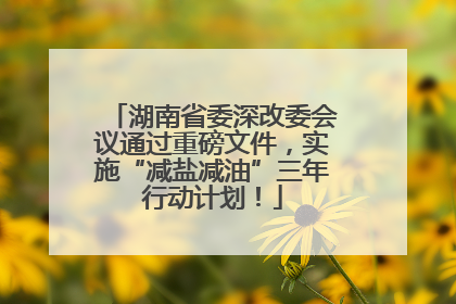 湖南省委深改委会议通过重磅文件，实施“减盐减油”三年行动计划！
