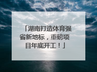 湖南打造体育强省新地标，重磅项目年底开工！