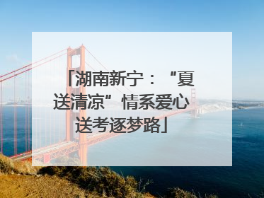 湖南新宁：“夏送清凉”情系爱心送考逐梦路