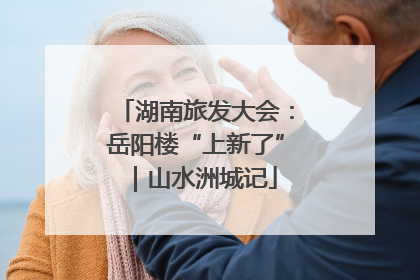 湖南旅发大会：岳阳楼“上新了”｜山水洲城记