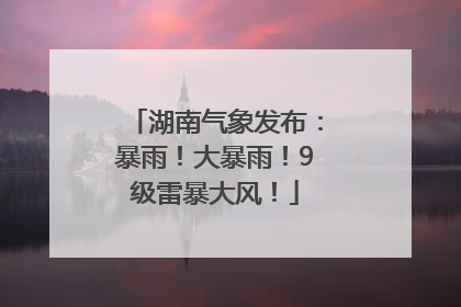 湖南气象发布：暴雨！大暴雨！9级雷暴大风！