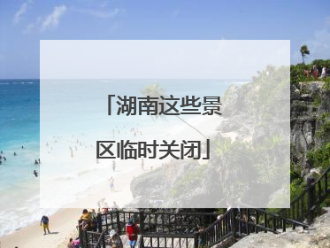 湖南这些景区临时关闭