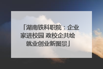 湖南铁科职院：企业家进校园 政校企共绘就业创业新图景