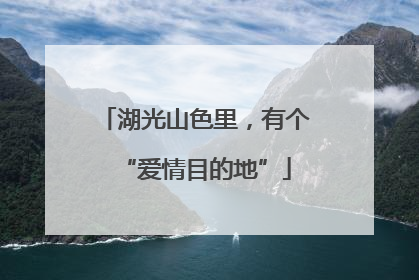湖光山色里，有个“爱情目的地”