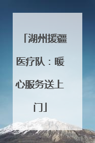 湖州援疆医疗队：暖心服务送上门