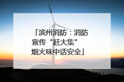 滨州消防：消防宣传“赶大集” 烟火味中话安全