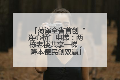 菏泽全省首创“连心桥”电梯：两栋老楼共享一梯，降本便民创双赢