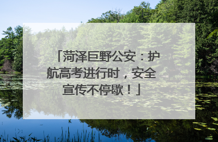 菏泽巨野公安：护航高考进行时，安全宣传不停歇！