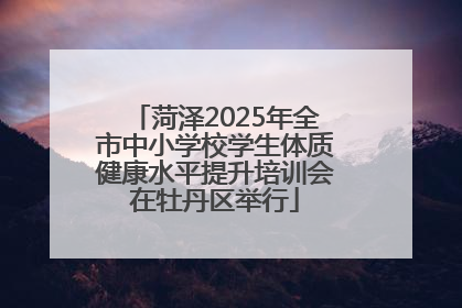 菏泽2025年全市中小学校学生体质健康水平提升培训会在牡丹区举行