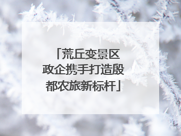 荒丘变景区 政企携手打造殷都农旅新标杆