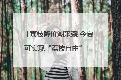 荔枝降价潮来袭 今夏可实现“荔枝自由”