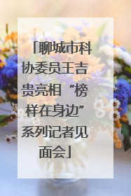 聊城市科协委员王吉贵亮相“榜样在身边”系列记者见面会