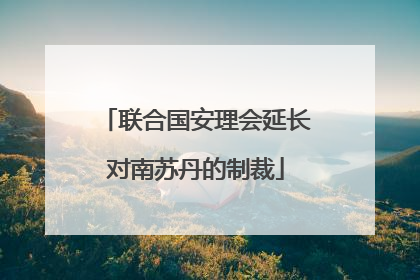 联合国安理会延长对南苏丹的制裁