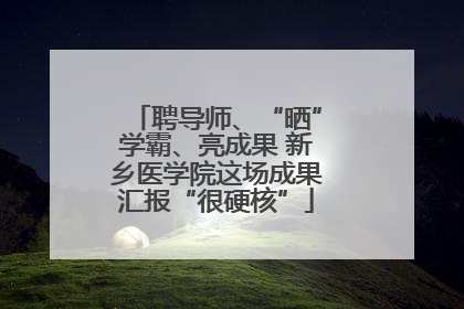 聘导师、“晒”学霸、亮成果 新乡医学院这场成果汇报“很硬核”