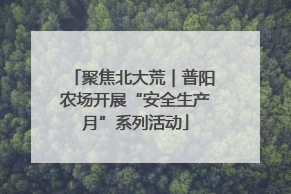 聚焦北大荒｜普阳农场开展“安全生产月”系列活动