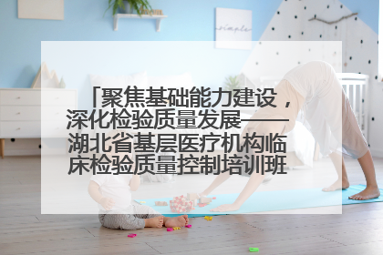聚焦基础能力建设，深化检验质量发展——湖北省基层医疗机构临床检验质量控制培训班（孝感站）成功举办