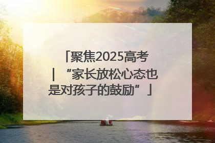 聚焦2025高考｜“家长放松心态也是对孩子的鼓励”