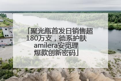 聚光瓶首发日销售超180万支，德系护肤amilera安觅理爆款创新密码