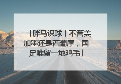 胖马识球丨不管美加墨还是西葡摩，国足唯留一地鸡毛