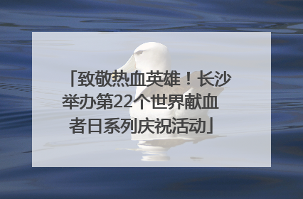 致敬热血英雄！长沙举办第22个世界献血者日系列庆祝活动