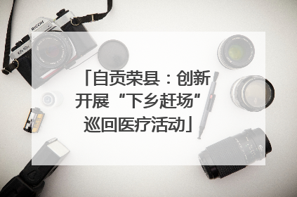 自贡荣县：创新开展“下乡赶场”巡回医疗活动