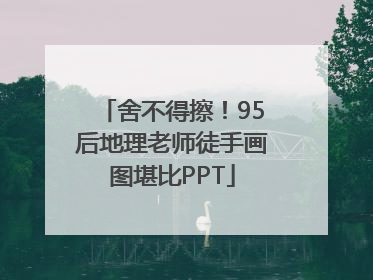 舍不得擦！95后地理老师徒手画图堪比PPT