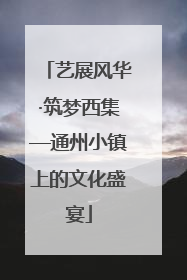 艺展风华·筑梦西集—通州小镇上的文化盛宴