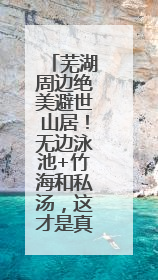芜湖周边绝美避世山居！无边泳池+竹海和私汤，这才是真·野奢度假
