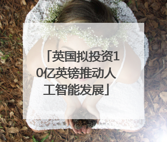 英国拟投资10亿英镑推动人工智能发展