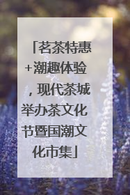 茗茶特惠+潮趣体验，现代茶城举办茶文化节暨国潮文化市集
