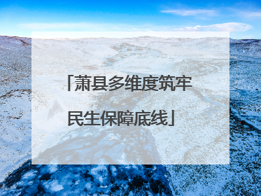 萧县多维度筑牢民生保障底线