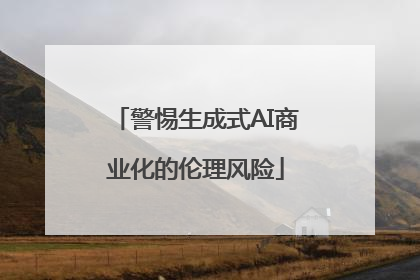 警惕生成式AI商业化的伦理风险