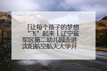 让每个孩子的梦想“飞”起来丨辽宁省军区第二幼儿园走进沈阳航空航天大学开展爱国主义教育