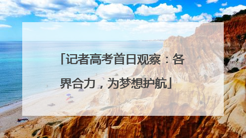 记者高考首日观察：各界合力，为梦想护航