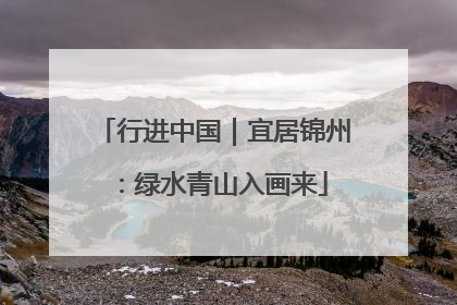 行进中国｜宜居锦州：绿水青山入画来