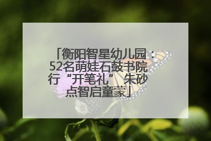 衡阳智星幼儿园：52名萌娃石鼓书院行“开笔礼” 朱砂点智启童蒙