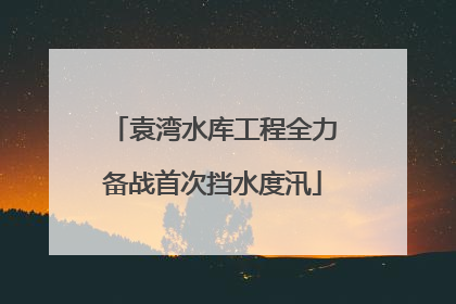 袁湾水库工程全力备战首次挡水度汛