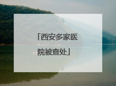 西安多家医院被查处