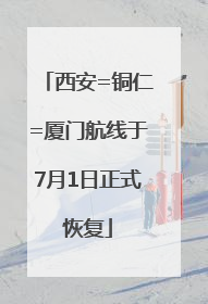 西安=铜仁=厦门航线于7月1日正式恢复