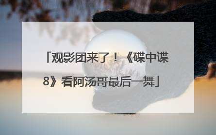 观影团来了！《碟中谍8》看阿汤哥最后一舞