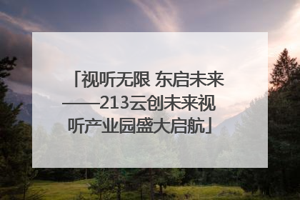 视听无限 东启未来——213云创未来视听产业园盛大启航