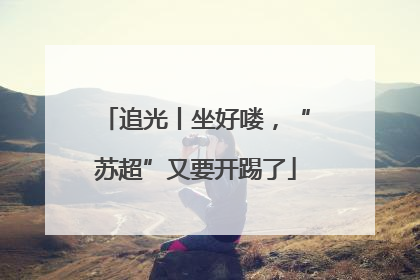 追光丨坐好喽，“苏超”又要开踢了