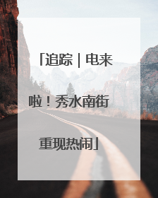 追踪｜电来啦！秀水南街重现热闹