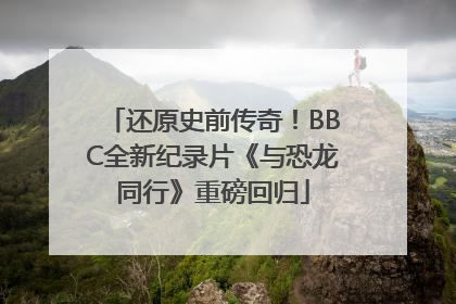 还原史前传奇！BBC全新纪录片《与恐龙同行》重磅回归