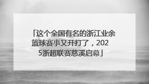 这个全国有名的浙江业余篮球赛事又开打了，2025浙超联赛慈溪启幕