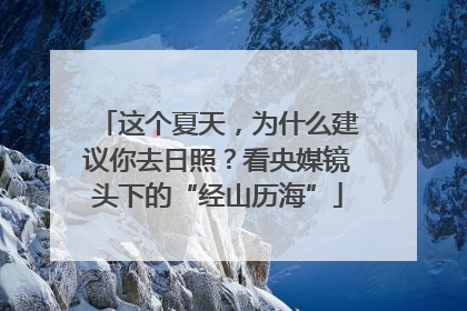 这个夏天，为什么建议你去日照？看央媒镜头下的“经山历海”