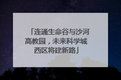 连通生命谷与沙河高教园，未来科学城西区将建新路