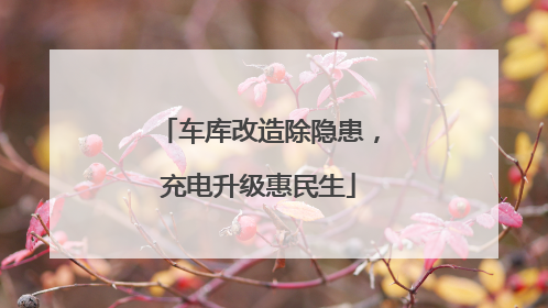 车库改造除隐患，充电升级惠民生