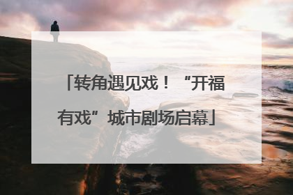 转角遇见戏！“开福有戏”城市剧场启幕