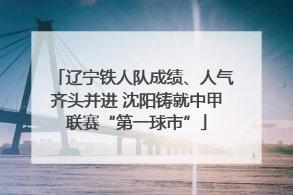 辽宁铁人队成绩、人气齐头并进 沈阳铸就中甲联赛“第一球市”